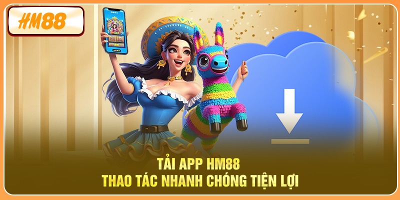 Tải app HM88 thao tác nhanh chóng tiện lợi